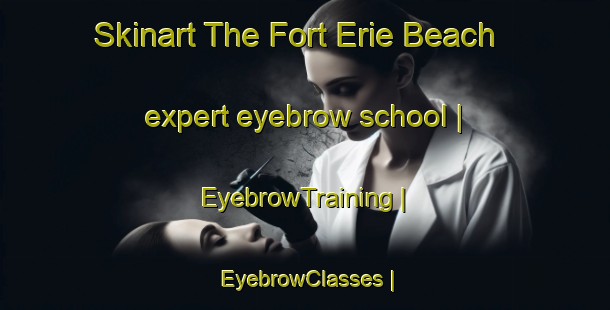 Skinart The Fort Erie Beach expert eyebrow school | EyebrowTraining | EyebrowClasses | SkinartTraining-Canada